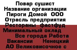 Повар-сушист › Название организации ­ Пироги Домой, ООО › Отрасль предприятия ­ Рестораны, фастфуд › Минимальный оклад ­ 35 000 - Все города Работа » Вакансии   . Ненецкий АО,Великовисочное с.